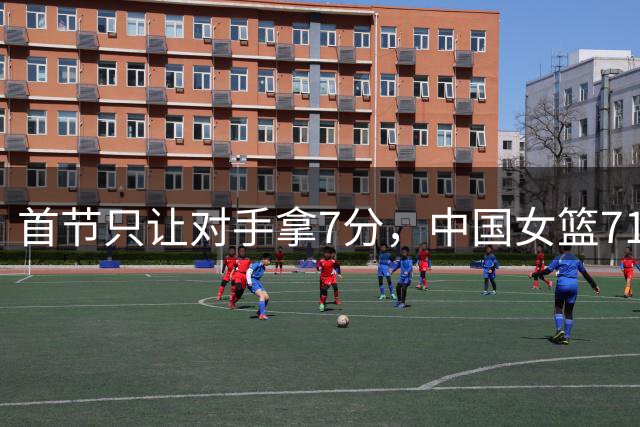 首节只让对手拿7分，中国女篮71比51大胜意大利锁定小组第二
